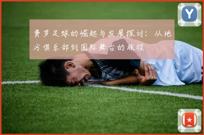 费罗足球的崛起与发展探讨：从地方俱乐部到国际舞台的旅程