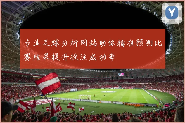专业足球分析网站助你精准预测比赛结果提升投注成功率