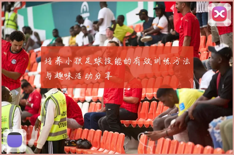 培养小孩足球技能的有效训练方法与趣味活动分享