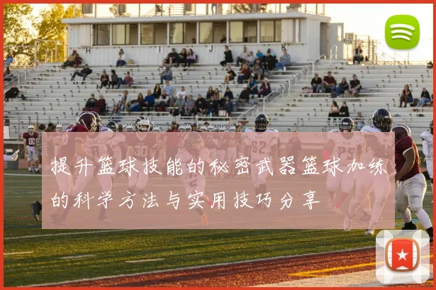 提升篮球技能的秘密武器篮球加练的科学方法与实用技巧分享