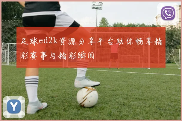 足球ed2k资源分享平台助你畅享精彩赛事与精彩瞬间