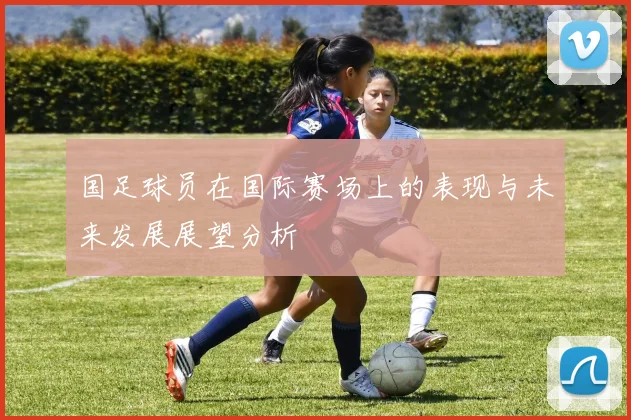 国足球员在国际赛场上的表现与未来发展展望分析