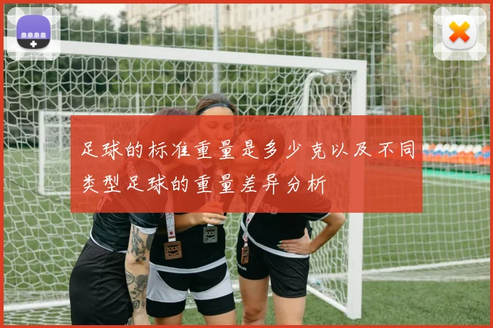 足球的标准重量是多少克以及不同类型足球的重量差异分析