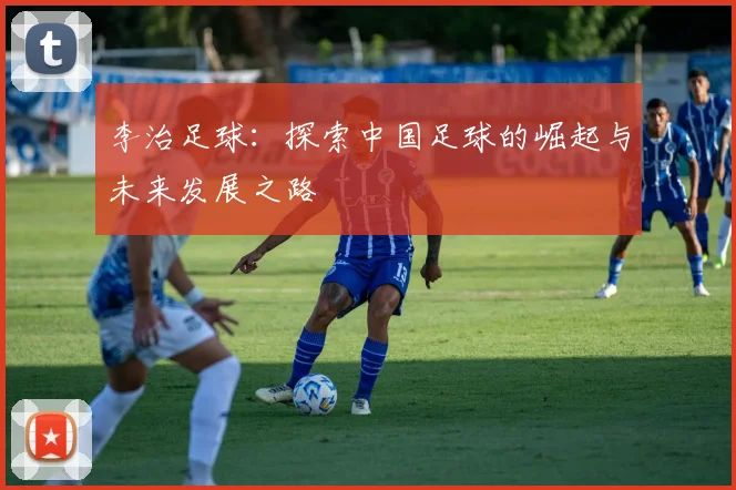 李治足球：探索中国足球的崛起与未来发展之路