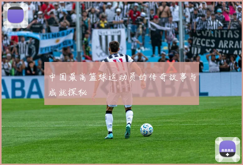 中国最高篮球运动员的传奇故事与成就探秘