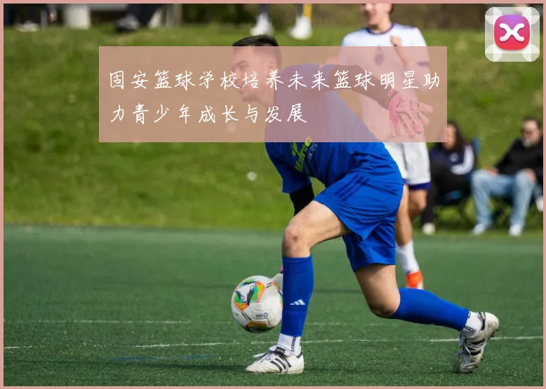 固安篮球学校培养未来篮球明星助力青少年成长与发展